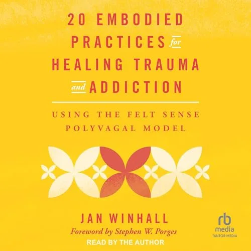 20 Embodied Practices for Healing Trauma and Addiction By Jan Winhall